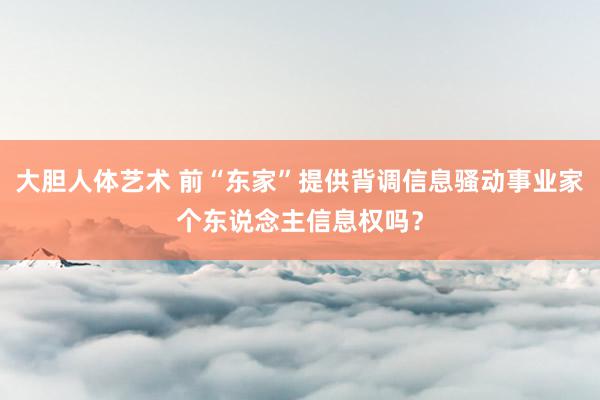 大胆人体艺术 前“东家”提供背调信息骚动事业家个东说念主信息权吗？