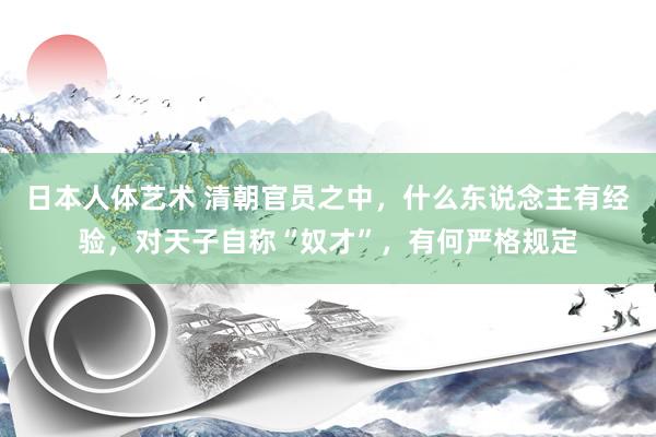 日本人体艺术 清朝官员之中，什么东说念主有经验，对天子自称“奴才”，有何严格规定