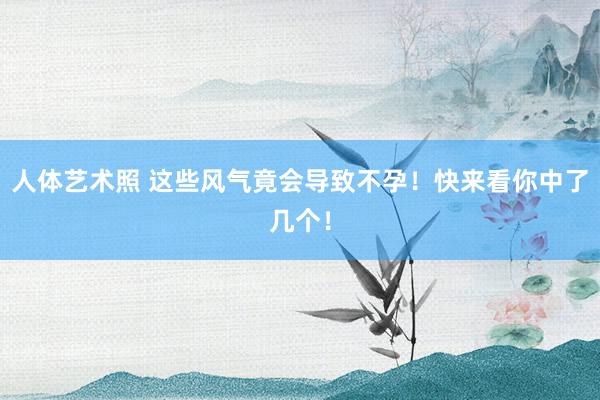 人体艺术照 这些风气竟会导致不孕！快来看你中了几个！
