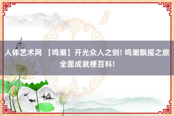 人体艺术网 【鸣潮】开光众人之剑! 鸣潮飘摇之旅全面成就梗百科!