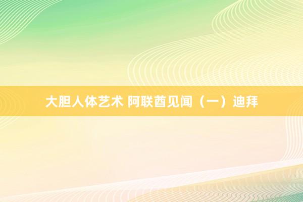 大胆人体艺术 阿联酋见闻（一）迪拜